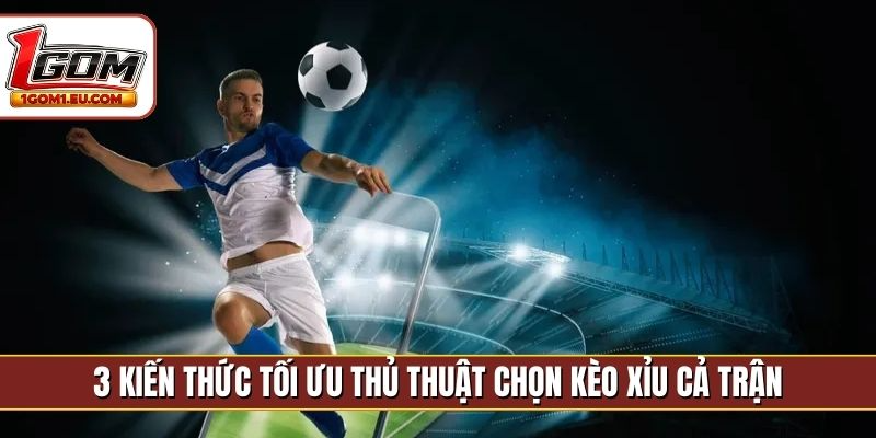 3 kiến thức tối ưu thủ thuật chọn kèo Xỉu cả trận