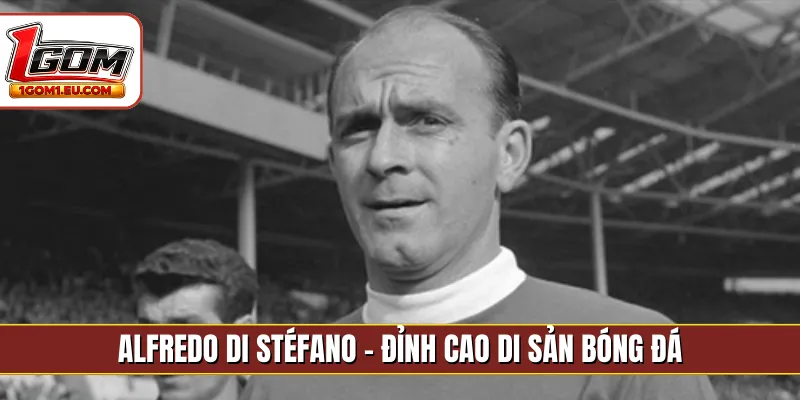 Alfredo Di Stéfano - Đỉnh cao di sản bóng đá