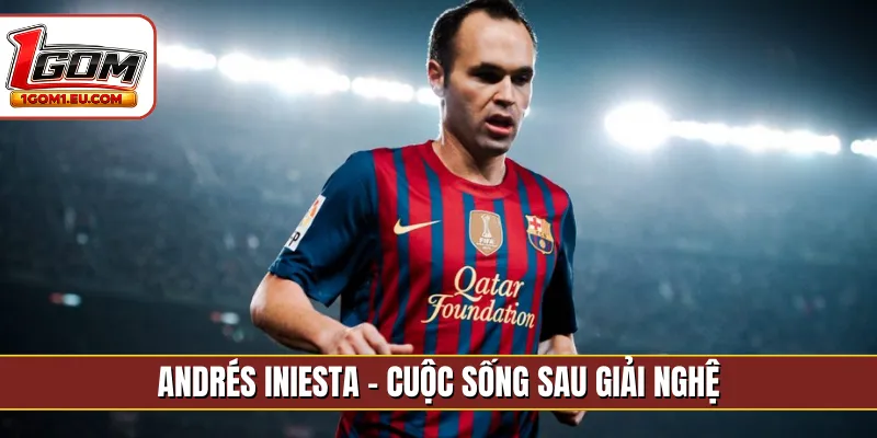 Andrés Iniesta - Cuộc sống sau giải nghệ