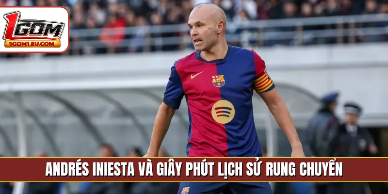 Andrés Iniesta và giây phút lịch sử rung chuyển