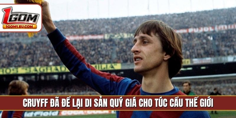 Cruyff đã để lại di sản quý giá cho túc cầu thế giới