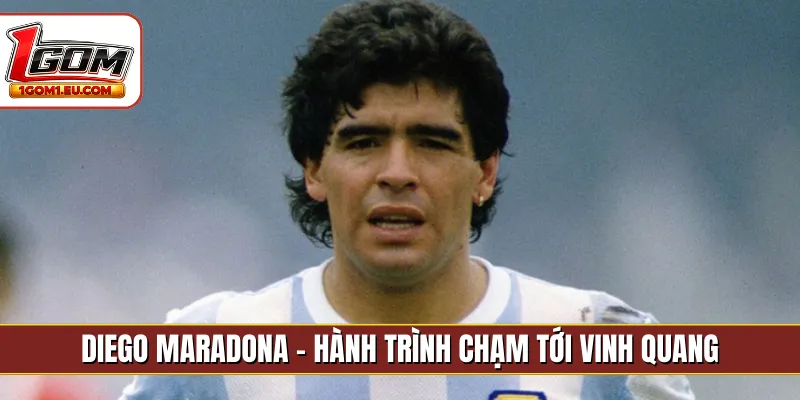 Diego Maradona - Hành trình chạm tới vinh quang