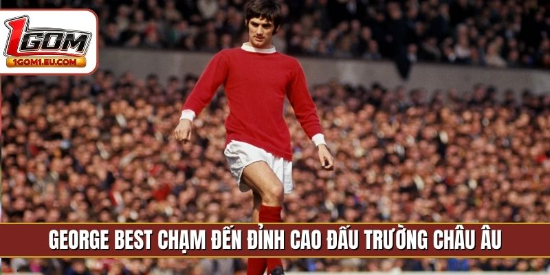 George Best chạm đến đỉnh cao đấu trường châu Âu