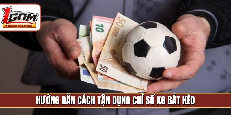 Hướng dẫn cách tận dụng chỉ số xG bắt kèo