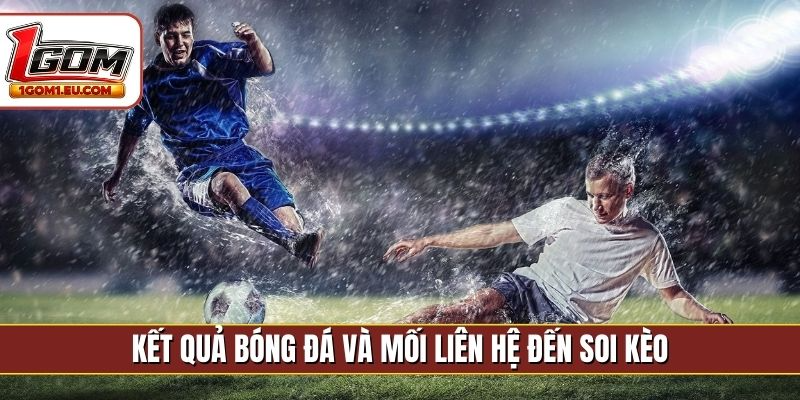 Kết quả bóng đá và mối liên hệ đến soi kèo