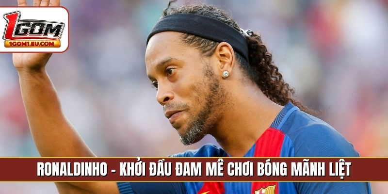 Ronaldinho - Khởi đầu đam mê chơi bóng mãnh liệt