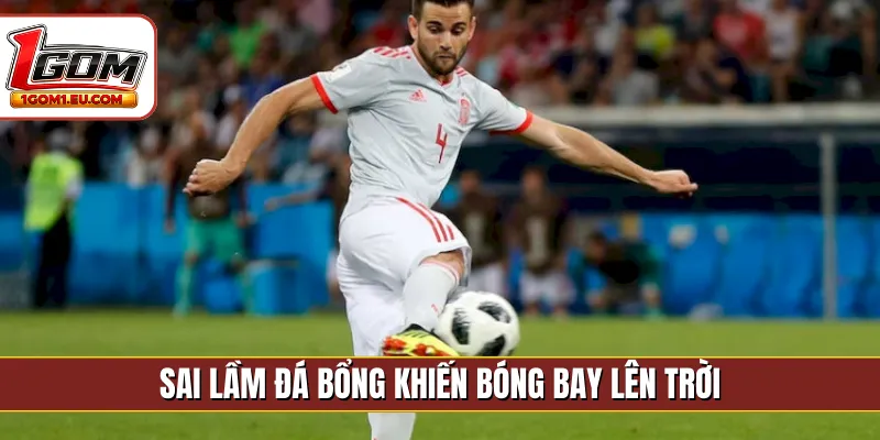 Sai lầm đá bổng khiến bóng bay lên trời