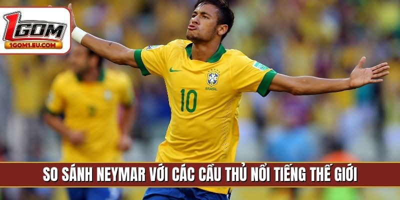 So sánh Neymar với các cầu thủ nổi tiếng thế giới