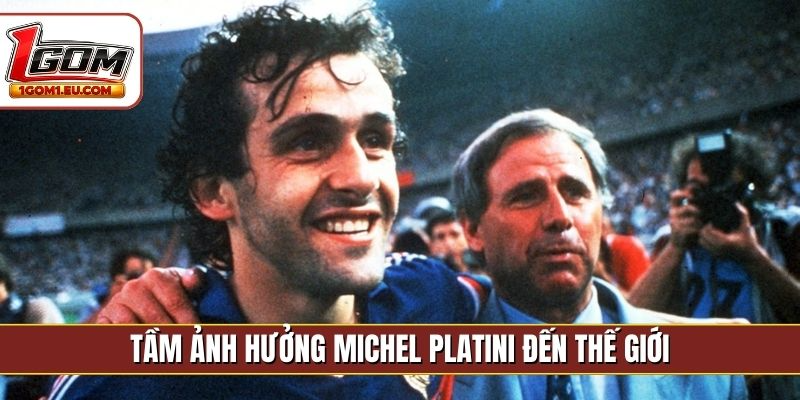 Tầm ảnh hưởng Michel Platini đến thế giới