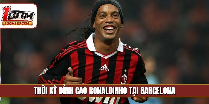 Thời kỳ đỉnh cao Ronaldinho tại Barcelona