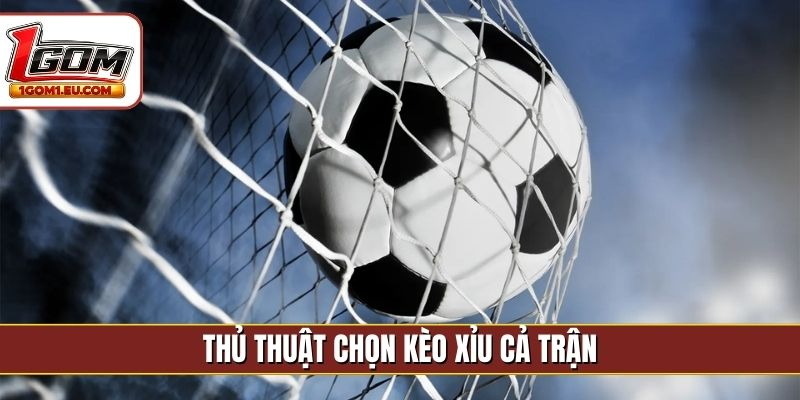 Thủ thuật chọn kèo Xỉu cả trận