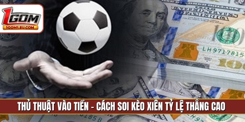 Thủ thuật vào tiền - Cách soi kèo xiên tỷ lệ thắng cao
