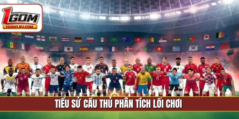 Tiểu sử cầu thủ phân tích lối chơi 