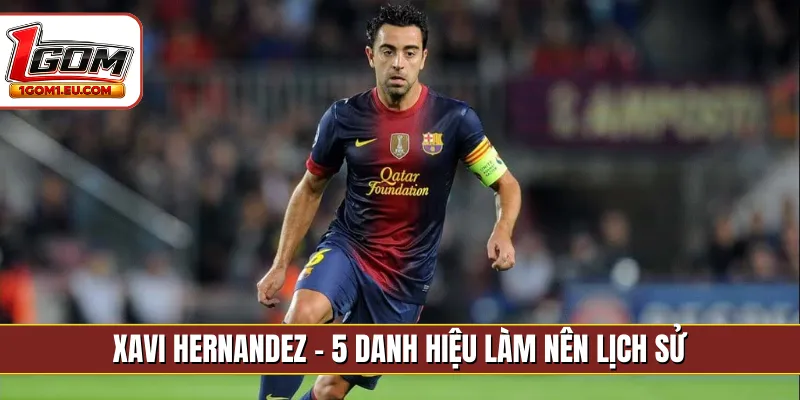 Xavi Hernandez - 5 danh hiệu làm nên lịch sử