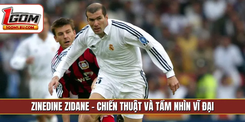 Zinedine Zidane - Chiến thuật và tầm nhìn vĩ đại